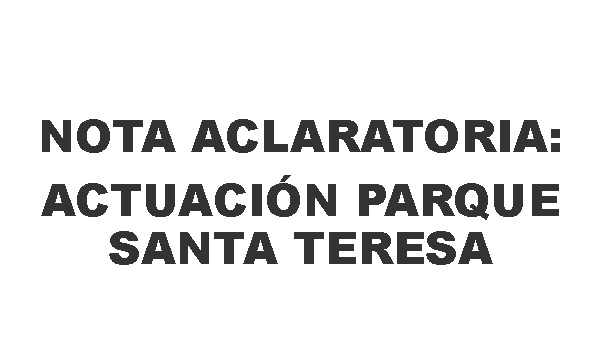 

NOTA ACLARATORIA SOBRE LA ACTUACIÓN EN EL PARQUE SANTA TERESA

